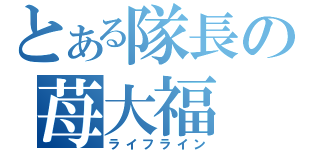 とある隊長の苺大福（ライフライン）