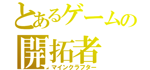 とあるゲームの開拓者（マインクラフター）