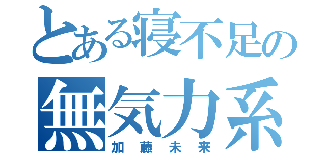 とある寝不足の無気力系（加藤未来）