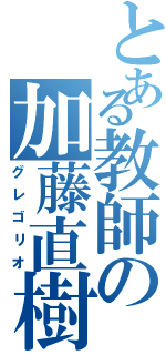 とある教師の加藤直樹（グレゴリオ）