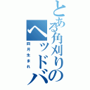 とある角刈りのヘッドバット（四月生まれ）