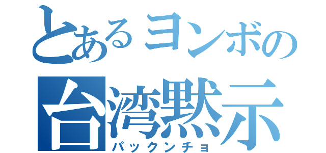 とあるヨンボの台湾黙示録（パックンチョ）