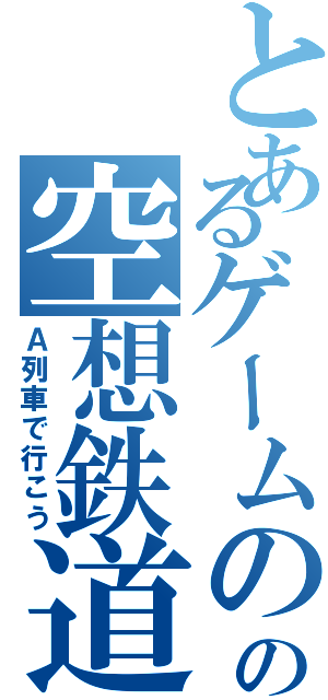 とあるゲームのの空想鉄道（Ａ列車で行こう）