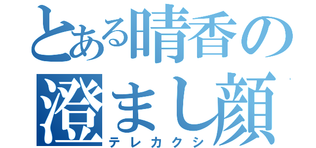 とある晴香の澄まし顔（テレカクシ）