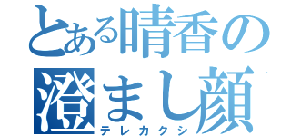 とある晴香の澄まし顔（テレカクシ）