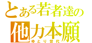 とある若者達の他力本願（ゆとり世代）