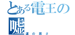 とある電王の嘘（運の悪さ）