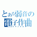 とある弱音の電子作曲（ツマンネｗ）