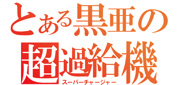 とある黒亜の超過給機（スーパーチャージャー）