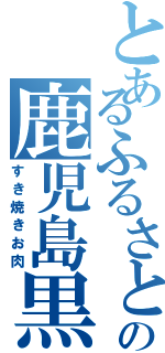 とあるふるさとの鹿児島黒牛（すき焼きお肉）