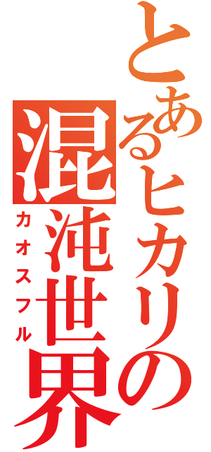 とあるヒカリの混沌世界（カオスフル）