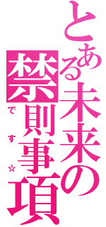 とある未来の禁則事項（です☆）