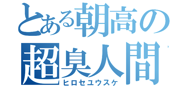 とある朝高の超臭人間（ヒロセユウスケ）