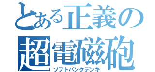 とある正義の超電磁砲（ソフトバンクデンキ）