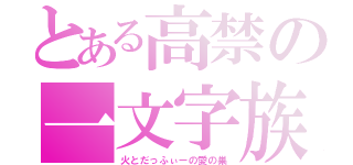 とある高禁の一文字族（火とだっふぃーの愛の巣）