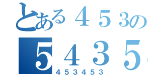 とある４５３の５４３５（４５３４５３）