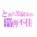 とある羔鼠安の智商不佳（智商－１）