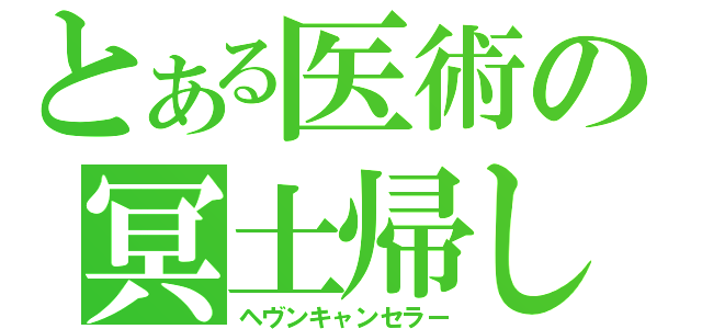 とある医術の冥土帰し（ヘヴンキャンセラー）