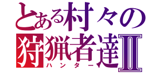 とある村々の狩猟者達Ⅱ（ハンター）