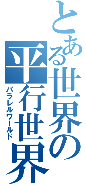 とある世界の平行世界（パラレルワールド）