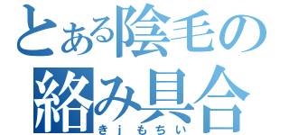 とある陰毛の絡み具合（きｊもちい）