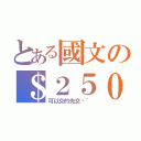 とある國文の＄２５０  （可以交的先交吧~）