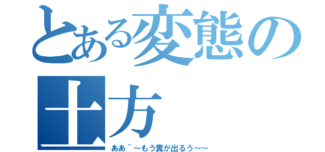 とある変態の土方（ああ＾～もう糞が出るう～～）