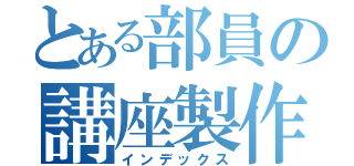 とある部員の講座製作（インデックス）