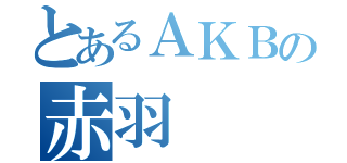 とあるＡＫＢの赤羽（）