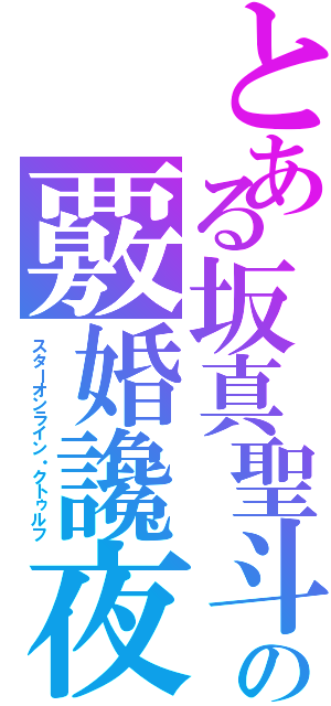 とある坂真聖斗の覈婚讒夜（スターオンライン・クトゥルフ）