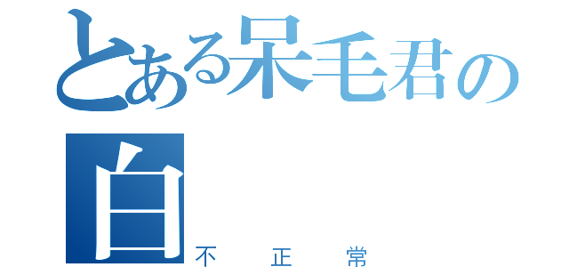 とある呆毛君の白癡（不正常）