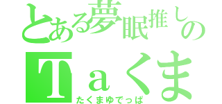 とある夢眠推しのＴａくま（たくまゆでっぱ）