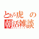 とある虎の朝活雑談（フリートーク）