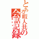 とある暇人共の会話記録（暇だぁー）