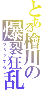 とある檜川の爆裂狂乱（ラリってる）