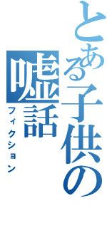 とある子供の嘘話（フィクション）