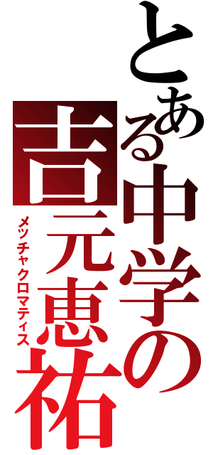 とある中学の吉元恵祐（メッチャクロマティス）