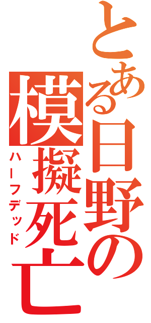 とある日野の模擬死亡（ハーフデッド）