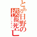 とある日野の模擬死亡（ハーフデッド）