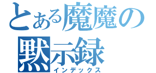 とある魔魔の黙示録（インデックス）