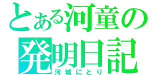 とある河童の発明日記（河城にとり）