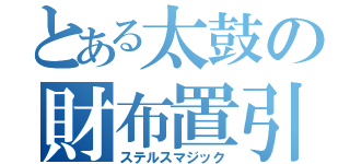 とある太鼓の財布置引（ステルスマジック）