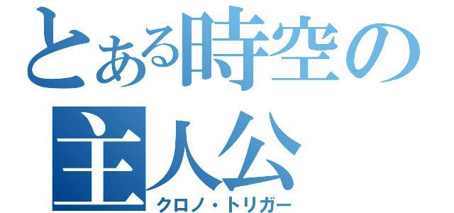 とある時空の主人公（クロノ・トリガー）