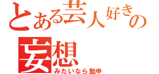 とある芸人好きの妄想（みたいなら飴申）