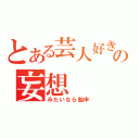 とある芸人好きの妄想（みたいなら飴申）