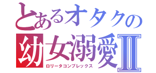 とあるオタクの幼女溺愛Ⅱ（ロリータコンプレックス）