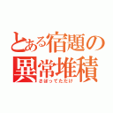 とある宿題の異常堆積（さぼってただけ）