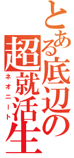 とある底辺の超就活生（ネオニート）