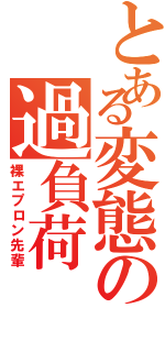 とある変態の過負荷（裸エプロン先輩）