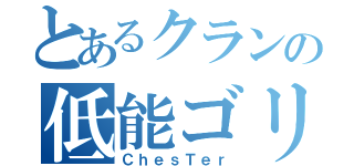 とあるクランの低能ゴリラ（ＣｈｅｓＴｅｒ）